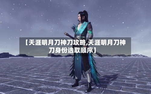 【天涯明月刀神刀攻略,天涯明月刀神刀身份选取顺序】-第2张图片