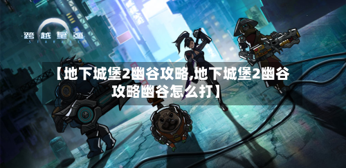 【地下城堡2幽谷攻略,地下城堡2幽谷攻略幽谷怎么打】