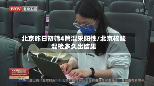 北京昨日初筛4管混采阳性/北京核酸混检多久出结果-第2张图片