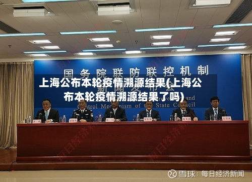 上海公布本轮疫情溯源结果(上海公布本轮疫情溯源结果了吗)
