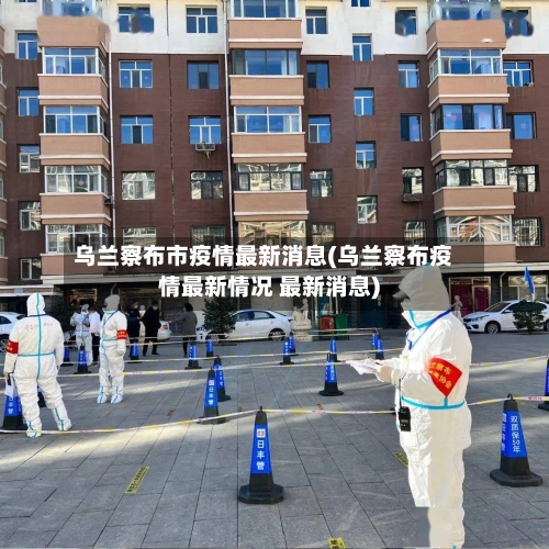 乌兰察布市疫情最新消息(乌兰察布疫情最新情况 最新消息)-第2张图片