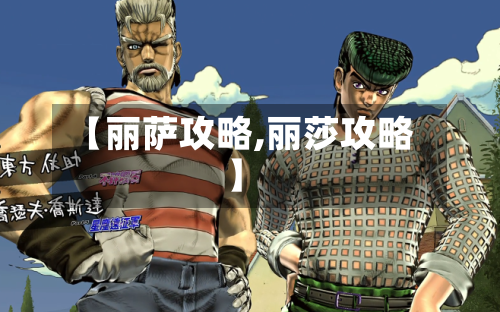 【丽萨攻略,丽莎攻略】-第3张图片