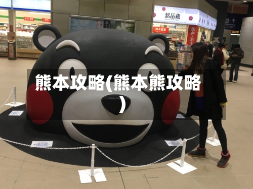 熊本攻略(熊本熊攻略)-第2张图片
