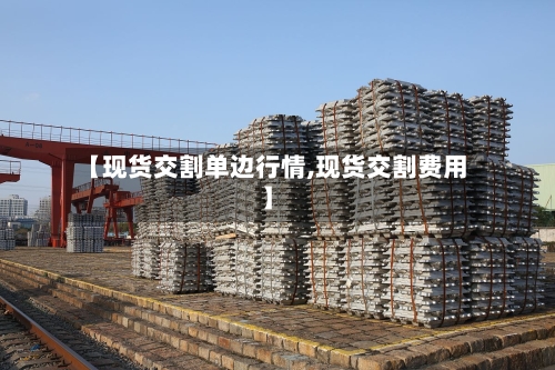 【现货交割单边行情,现货交割费用】-第3张图片