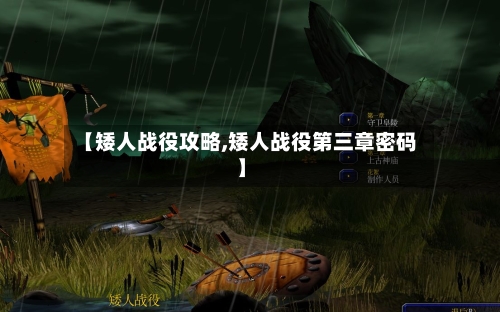 【矮人战役攻略,矮人战役第三章密码】