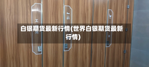 白银期货最新行情(世界白银期货最新行情)-第2张图片