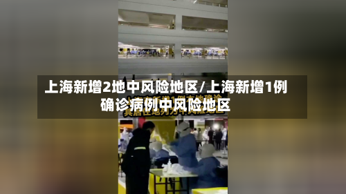 上海新增2地中风险地区/上海新增1例确诊病例中风险地区-第2张图片