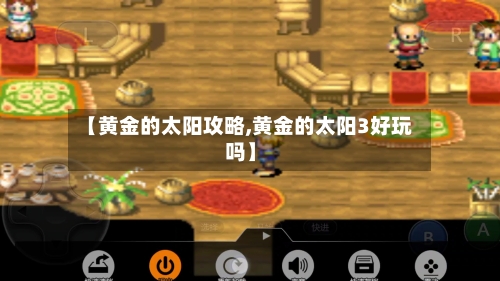 【黄金的太阳攻略,黄金的太阳3好玩吗】-第2张图片