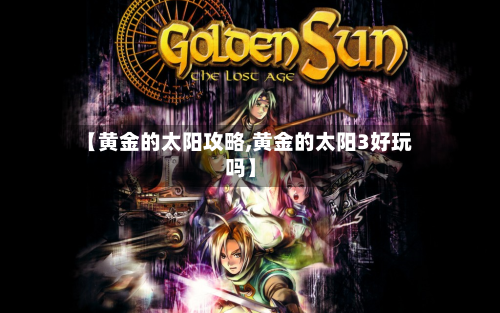 【黄金的太阳攻略,黄金的太阳3好玩吗】