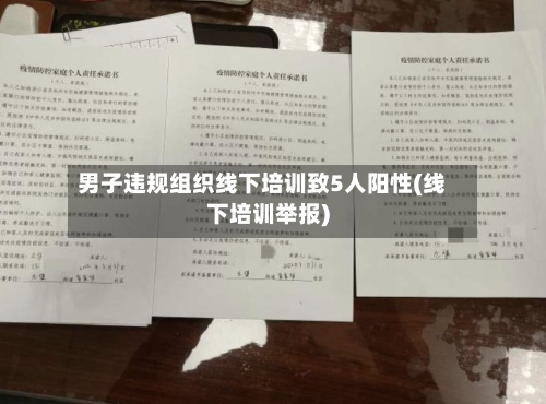 男子违规组织线下培训致5人阳性(线下培训举报)