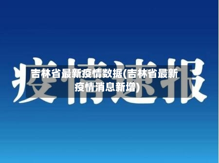 吉林省最新疫情数据(吉林省最新疫情消息新增)
