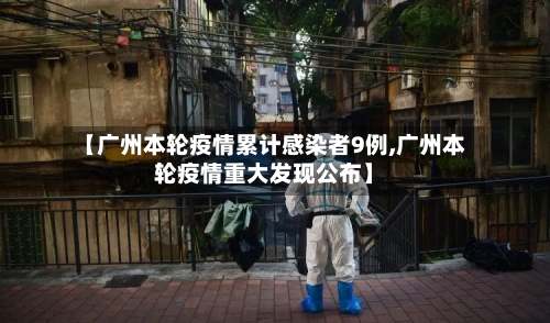 【广州本轮疫情累计感染者9例,广州本轮疫情重大发现公布】-第2张图片