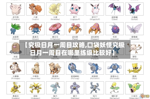 【究极日月一周目攻略,口袋妖怪究极日月一周目在哪里练级比较好】-第2张图片