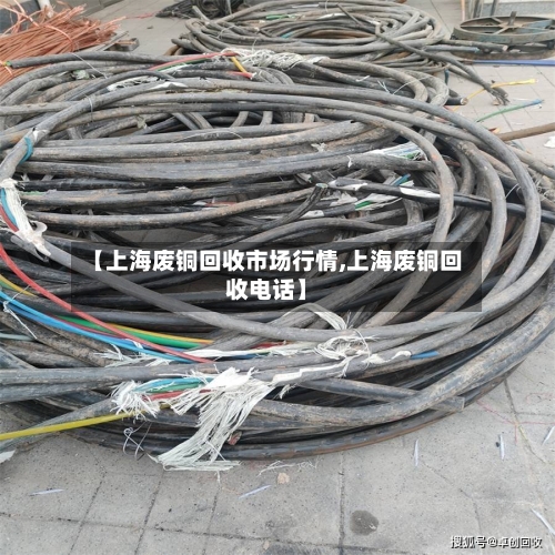 【上海废铜回收市场行情,上海废铜回收电话】-第3张图片