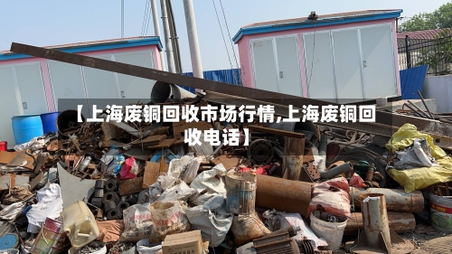 【上海废铜回收市场行情,上海废铜回收电话】-第2张图片