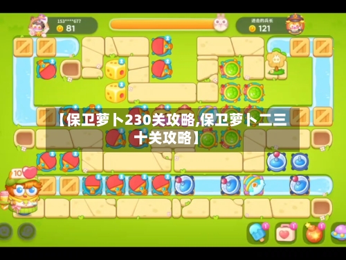 【保卫萝卜230关攻略,保卫萝卜二三十关攻略】