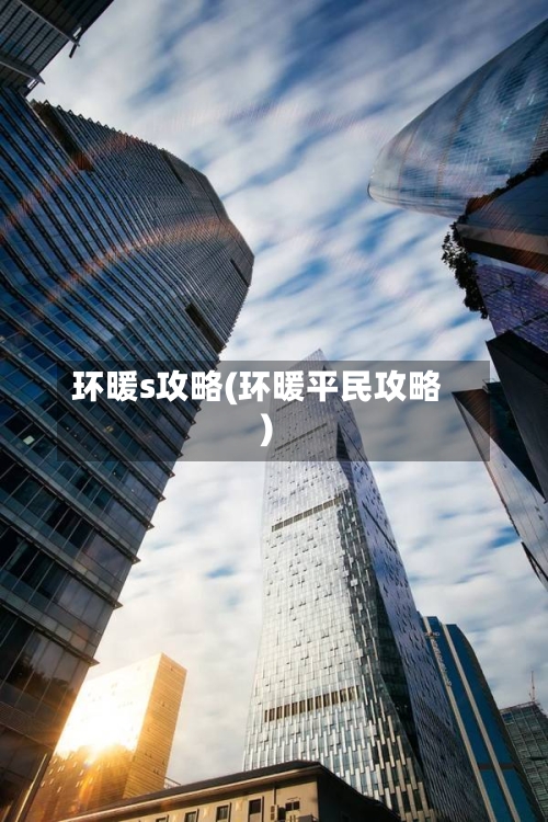 环暖s攻略(环暖平民攻略)
