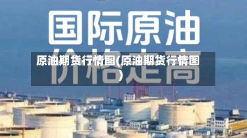 原油期货行情图(原油期货行情图)-第3张图片