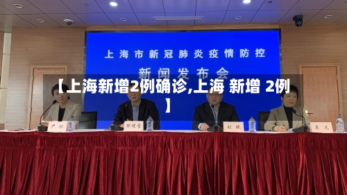 【上海新增2例确诊,上海 新增 2例】-第2张图片
