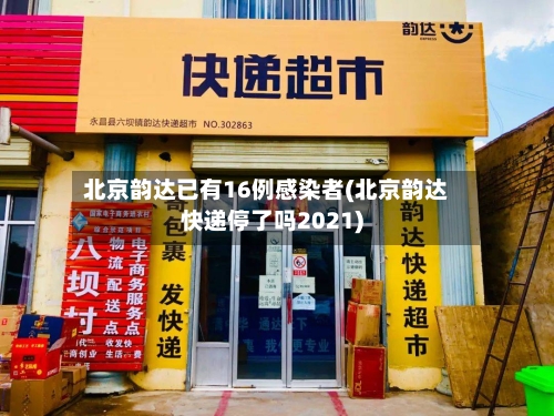 北京韵达已有16例感染者(北京韵达快递停了吗2021)