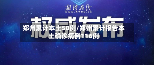 郑州累计本土50例/郑州累计报告本土确诊病例116例