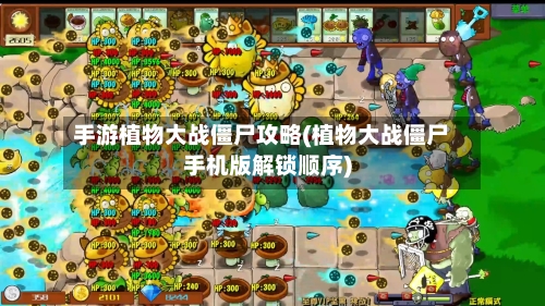 手游植物大战僵尸攻略(植物大战僵尸手机版解锁顺序)