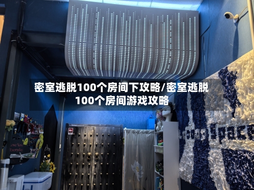 密室逃脱100个房间下攻略/密室逃脱100个房间游戏攻略-第2张图片