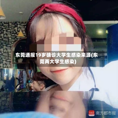 东莞通报19岁确诊大学生感染来源(东莞两大学生感染)-第2张图片