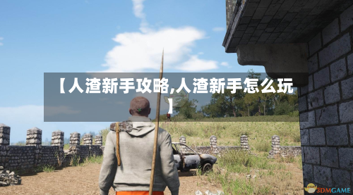 【人渣新手攻略,人渣新手怎么玩】-第2张图片