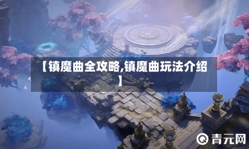 【镇魔曲全攻略,镇魔曲玩法介绍】