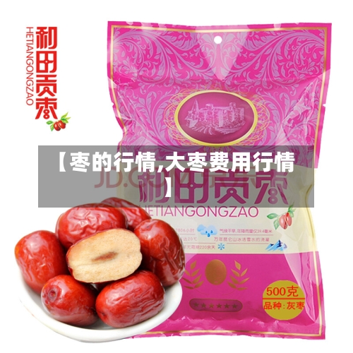 【枣的行情,大枣费用行情】
