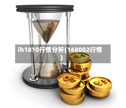 ih1810行情分析(168002行情)