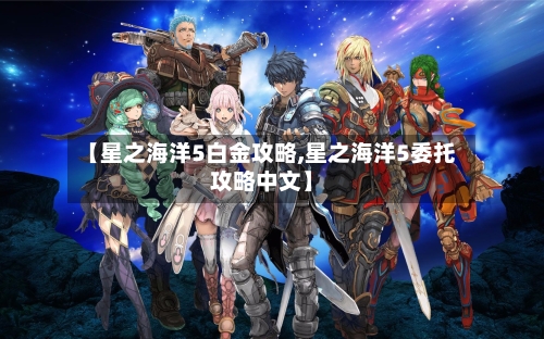【星之海洋5白金攻略,星之海洋5委托攻略中文】