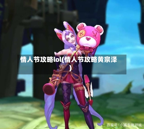 情人节攻略lol(情人节攻略黄宗泽)-第2张图片