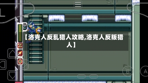 【洛克人反乱猎人攻略,洛克人反叛猎人】-第2张图片