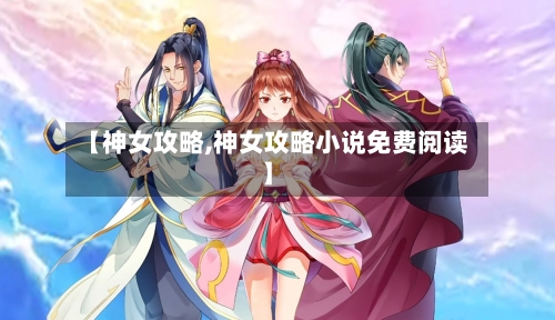 【神女攻略,神女攻略小说免费阅读】-第2张图片