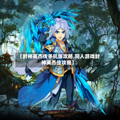 【封神英杰传手机版攻略,同人游戏封神英杰传攻略】-第3张图片