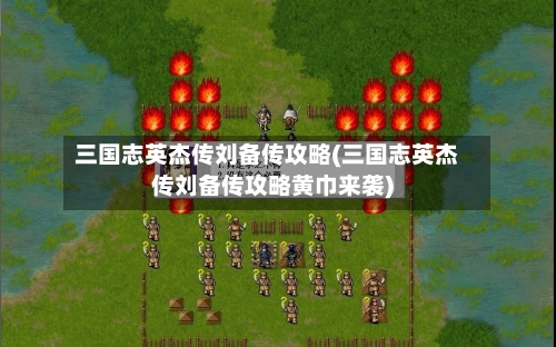 三国志英杰传刘备传攻略(三国志英杰传刘备传攻略黄巾来袭)