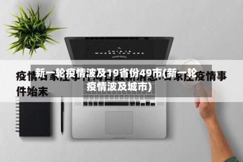 新一轮疫情波及19省份49市(新一轮疫情波及城市)-第3张图片