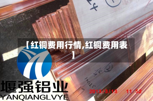 【红铜费用行情,红铜费用表】-第3张图片