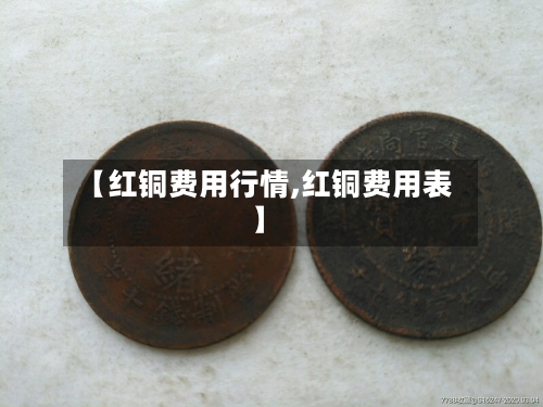 【红铜费用行情,红铜费用表】-第2张图片