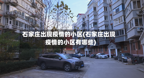 石家庄出现疫情的小区(石家庄出现疫情的小区有哪些)-第3张图片