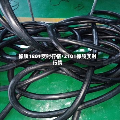橡胶1801实时行情/2101橡胶实时行情