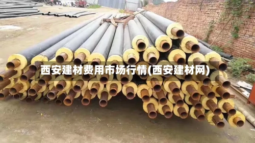 西安建材费用市场行情(西安建材网)-第2张图片