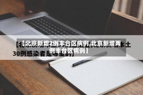 【北京新增2例丰台区病例,北京新增两例丰台区病例】-第2张图片