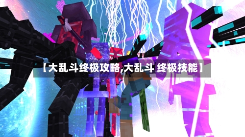 【大乱斗终极攻略,大乱斗 终极技能】-第2张图片