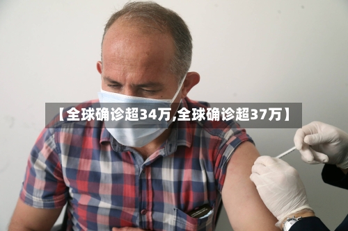 【全球确诊超34万,全球确诊超37万】