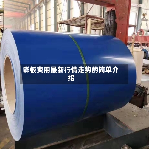 彩板费用最新行情走势的简单介绍