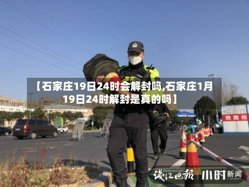 【石家庄19日24时会解封吗,石家庄1月19日24时解封是真的吗】-第3张图片