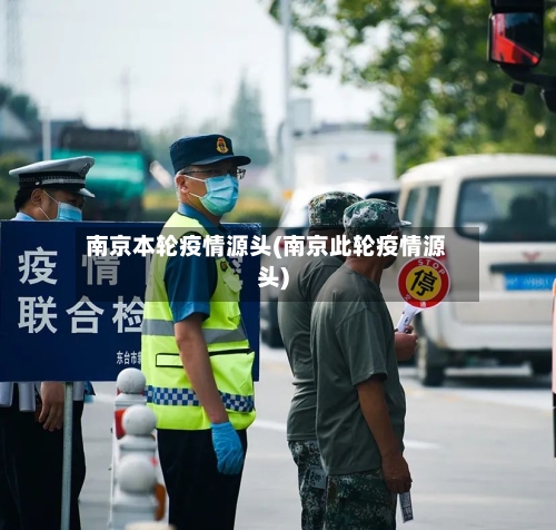 南京本轮疫情源头(南京此轮疫情源头)